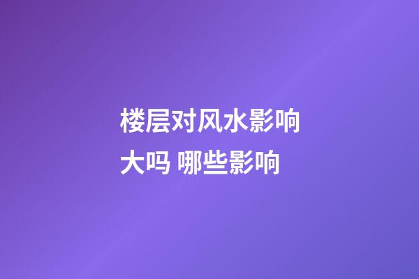 楼层对风水影响大吗 哪些影响